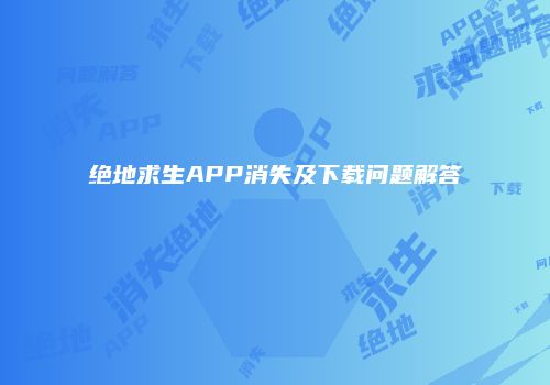 绝地求生APP消失及下载问题解答