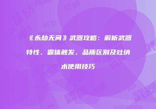 《永劫无间》武器攻略：解析武器特性、霸体触发、品质区别及吐纳术使用技巧