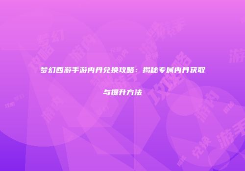 梦幻西游手游内丹兑换攻略：揭秘专属内丹获取与提升方法