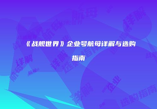 《战舰世界》企业号航母详解与选购指南