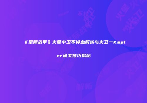 《星际战甲》火星中卫不掉血解析与火卫一Kepler通关技巧揭秘