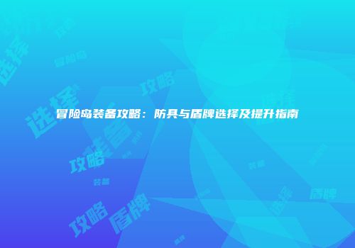 冒险岛装备攻略：防具与盾牌选择及提升指南