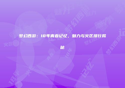 梦幻西游：18年青春记忆，魅力与火区排行揭秘