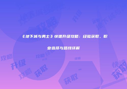 《地下城与勇士》快速升级攻略：经验获取、职业选择与路线详解