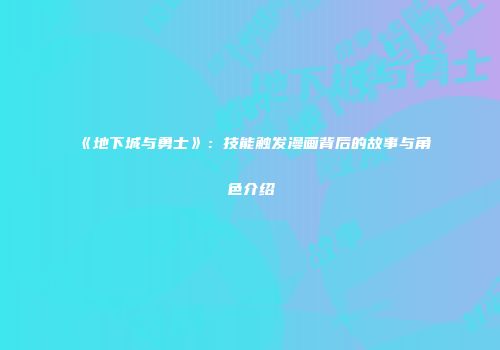 《地下城与勇士》：技能触发漫画背后的故事与角色介绍