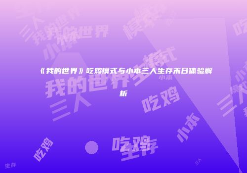 《我的世界》吃鸡模式与小本三人生存末日体验解析