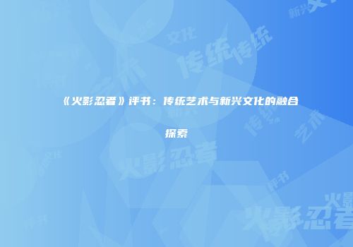 《火影忍者》评书：传统艺术与新兴文化的融合探索