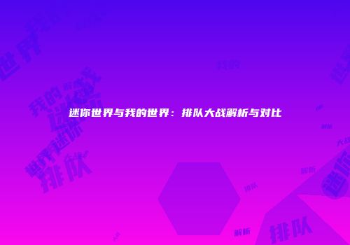 迷你世界与我的世界：排队大战解析与对比