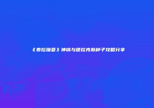 《泰拉瑞亚》神镐与德拉克斯种子攻略分享