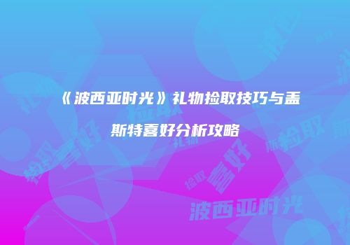 《波西亚时光》礼物捡取技巧与盖斯特喜好分析攻略