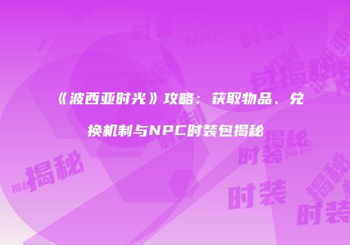 《波西亚时光》攻略：获取物品、兑换机制与NPC时装包揭秘