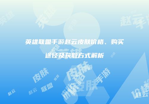 英雄联盟手游赵云皮肤价格、购买途径及获取方式解析