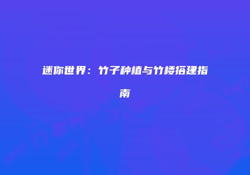 迷你世界：竹子种植与竹楼搭建指南