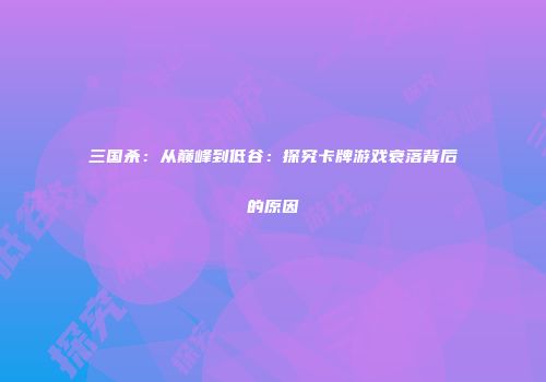 三国杀：从巅峰到低谷：探究卡牌游戏衰落背后的原因