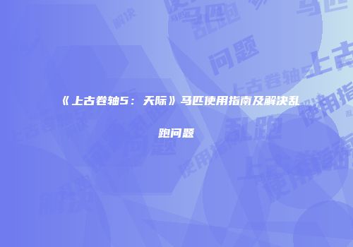 《上古卷轴5：天际》马匹使用指南及解决乱跑问题
