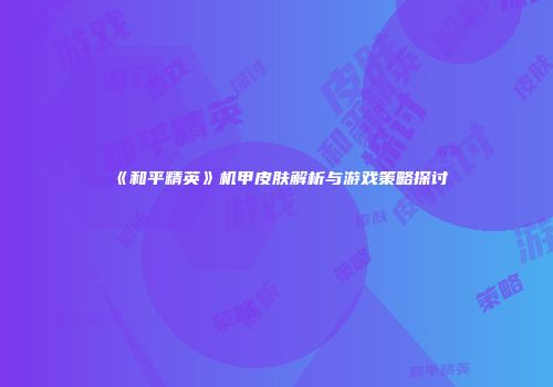 《和平精英》机甲皮肤解析与游戏策略探讨