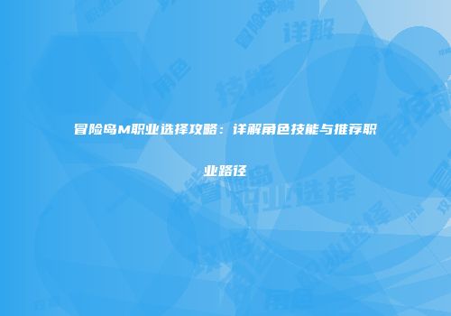 冒险岛M职业选择攻略：详解角色技能与推荐职业路径