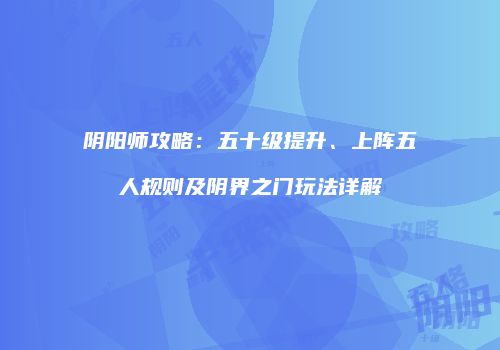 阴阳师攻略：五十级提升、上阵五人规则及阴界之门玩法详解