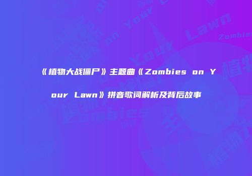 《植物大战僵尸》主题曲《Zombies on Your Lawn》拼音歌词解析及背后故事