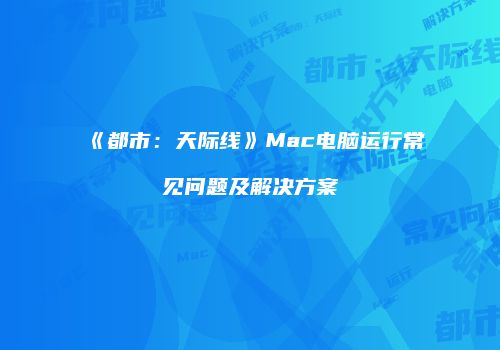 《都市：天际线》Mac电脑运行常见问题及解决方案