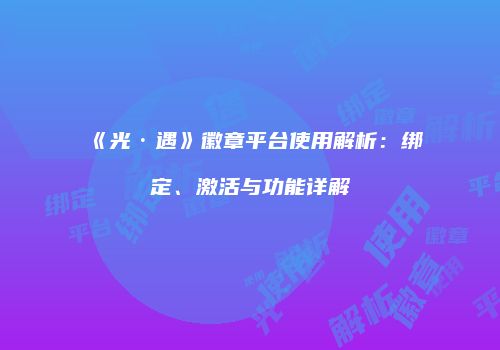 《光·遇》徽章平台使用解析：绑定、激活与功能详解