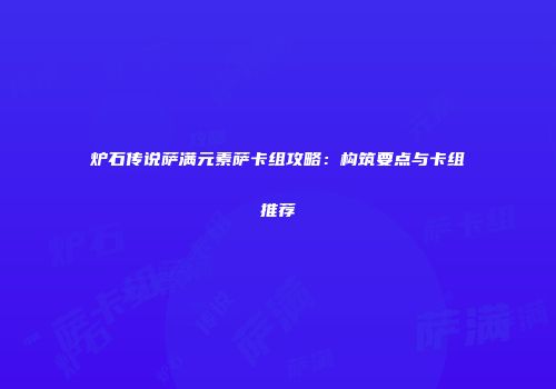 炉石传说萨满元素萨卡组攻略：构筑要点与卡组推荐