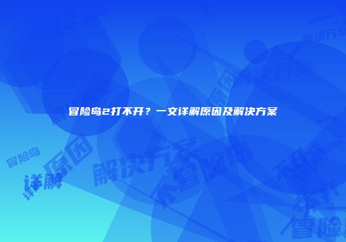 冒险岛2打不开？一文详解原因及解决方案