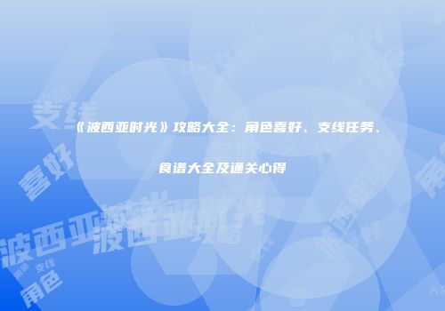 《波西亚时光》攻略大全：角色喜好、支线任务、食谱大全及通关心得