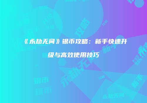 《永劫无间》银币攻略：新手快速升级与高效使用技巧