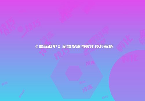 《星际战甲》宠物冷冻与孵化技巧解析