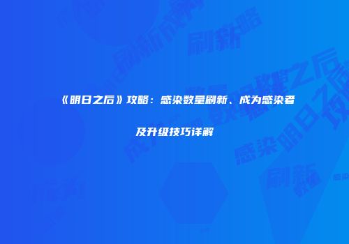 《明日之后》攻略：感染数量刷新、成为感染者及升级技巧详解