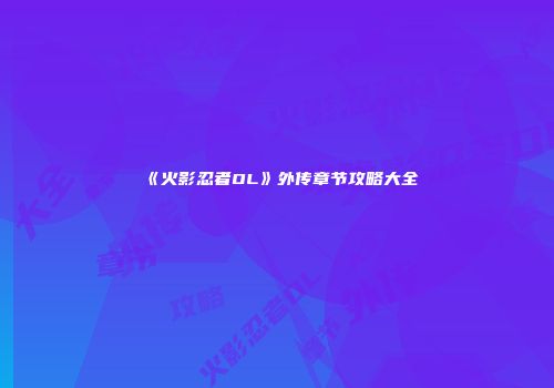 《火影忍者OL》外传章节攻略大全
