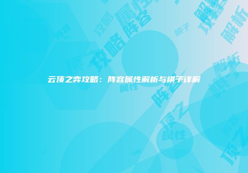 云顶之弈攻略：阵容属性解析与棋子详解