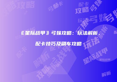 《星际战甲》弓妹攻略：玩法解析、配卡技巧及刷车攻略