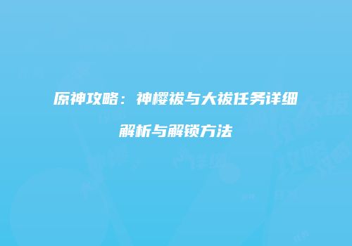 原神攻略：神樱祓与大祓任务详细解析与解锁方法