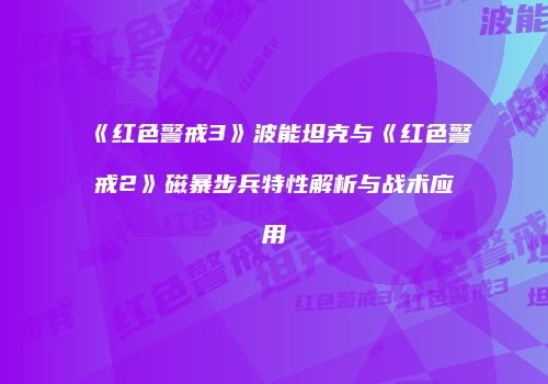 《红色警戒3》波能坦克与《红色警戒2》磁暴步兵特性解析与战术应用