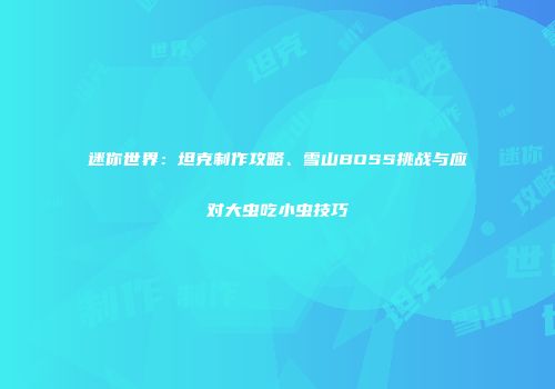 迷你世界：坦克制作攻略、雪山BOSS挑战与应对大虫吃小虫技巧