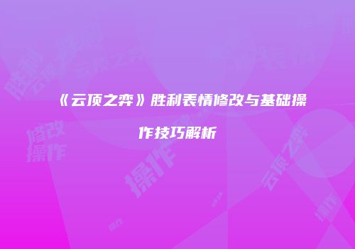 《云顶之弈》胜利表情修改与基础操作技巧解析