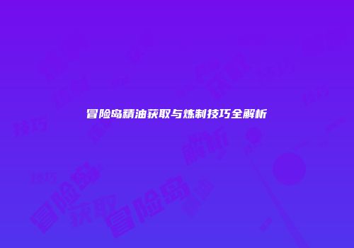 冒险岛精油获取与炼制技巧全解析