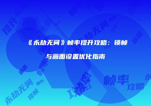 《永劫无间》帧率提升攻略：锁帧与画面设置优化指南