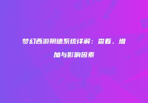 梦幻西游阴德系统详解：查看、增加与影响因素