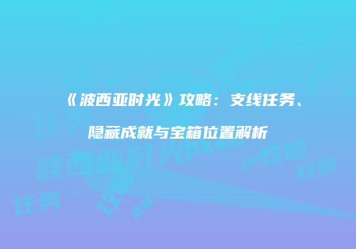 《波西亚时光》攻略：支线任务、隐藏成就与宝箱位置解析