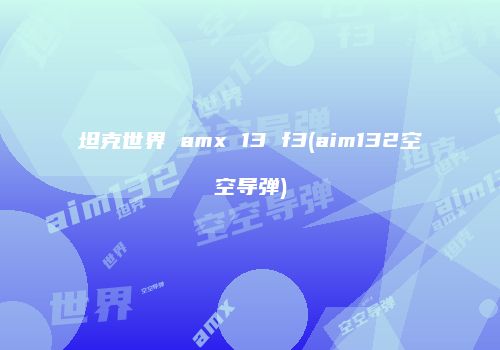 坦克世界 amx 13 f3(aim132空空导弹)