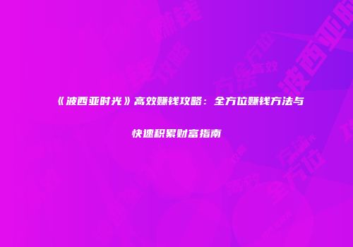 《波西亚时光》高效赚钱攻略：全方位赚钱方法与快速积累财富指南