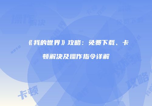 《我的世界》攻略：免费下载、卡顿解决及操作指令详解