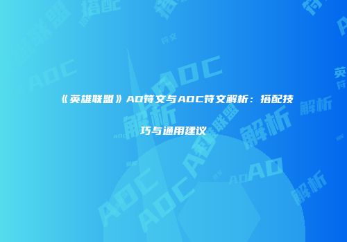 《英雄联盟》AD符文与ADC符文解析：搭配技巧与通用建议