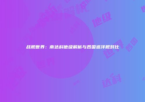 战舰世界：南达科他级解析与各国巡洋舰对比