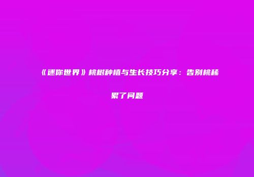 《迷你世界》桃树种植与生长技巧分享：告别桃稀累了问题