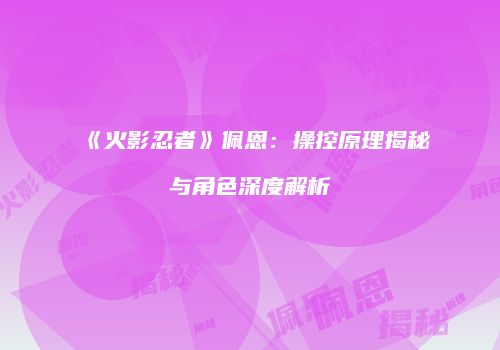《火影忍者》佩恩：操控原理揭秘与角色深度解析