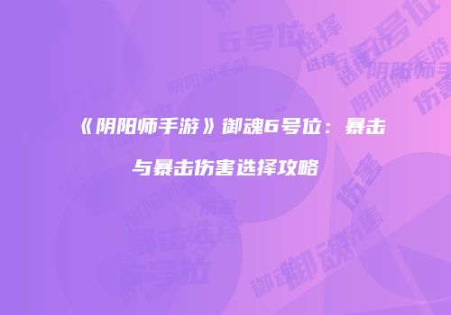 《阴阳师手游》御魂6号位：暴击与暴击伤害选择攻略